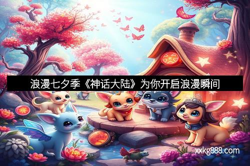 浪漫七夕季《神话大陆》为你开启浪漫瞬间